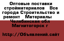 Оптовые поставки стройматериалов - Все города Строительство и ремонт » Материалы   . Челябинская обл.,Магнитогорск г.